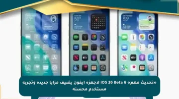 «تحديث مهم» iOS 26 Beta 6 لأجهزة آيفون يضيف مزايا جديدة وتجربة مستخدم محسنة
